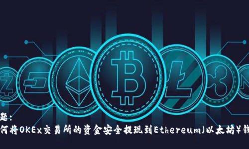 标题:
如何将OKEx交易所的资金安全提现到Ethereum（以太坊）钱包