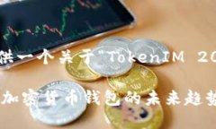 在这里我为您提供一个关于“TokenIM 2021”的内容