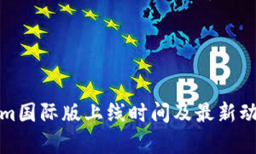 Tokenim国际版上线时间及最新动态分析