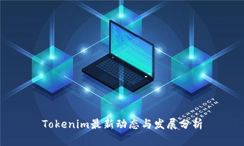 Tokenim最新动态与发展分析