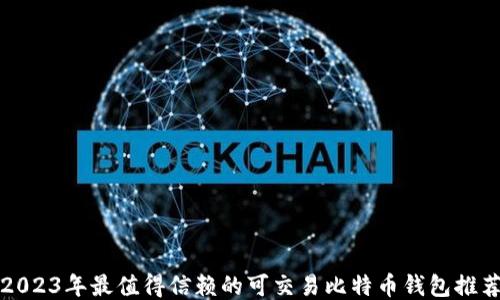 
2023年最值得信赖的可交易比特币钱包推荐