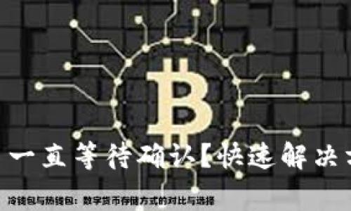 标题: tokenim转币一直等待确认？快速解决方法与常见问题解析