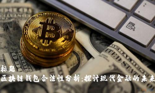 标题  
区块链钱包合法性分析：探讨现代金融的未来