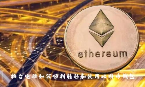 换台电脑如何顺利转移和使用比特币钱包