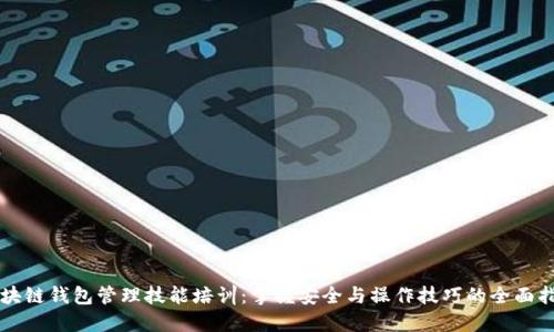 区块链钱包管理技能培训：掌握安全与操作技巧的全面指南
