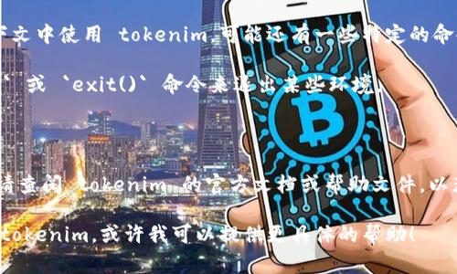 如果您想退出程序或会话，通常取决于您正在使用的具体环境或平台。下面是一些常见情况及其退出方法：

### 1. 命令行界面（如终端或命令提示符）

如果您在命令行界面中运行 tokenim，可以使用以下方法退出程序：

- **Ctrl   C**：这是终止当前正在运行的程序的常用快捷键。
- **exit**：在某些情况下，您可以在提示符下输入 `exit` 命令来退出。

### 2. 图形用户界面（GUI）

如果 tokenim 提供图形用户界面：

- **关闭窗口**：直接点击窗口右上角的关闭按钮。
- **菜单选项**：在应用程序的菜单中查找“退出”或“关闭”选项。

### 3. 通过应用程序自身提供的退出功能

许多应用程序都有内置的退出功能，您可以查找“退出”或“注销”等选项。

### 4. 使用特定命令

如果您在某个特定的应用程序或上下文中使用 tokenim，可能还有一些特定的命令或方法可以设置会话或退出。例如：

- 在 Python 中，可以使用 `quit()` 或 `exit()` 命令来退出某些环境。

### 5. 检查官方文档

对于特定于 tokenim 的退出方法，请查阅 tokenim 的官方文档或帮助文件，以获取更多详细信息。

如果你告诉我你在何种环境中使用 tokenim，或许我可以提供更具体的帮助！