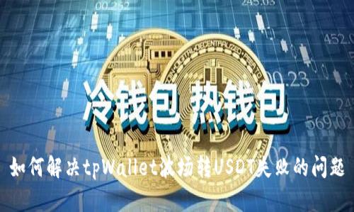 如何解决tpWallet波场转USDT失败的问题