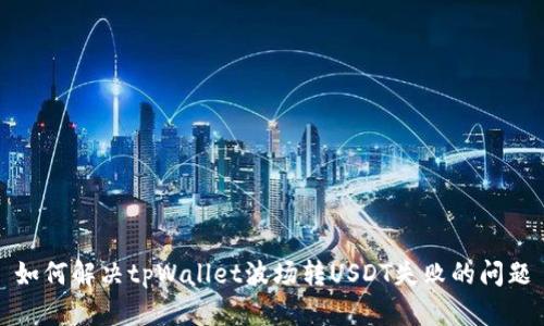 如何解决tpWallet波场转USDT失败的问题