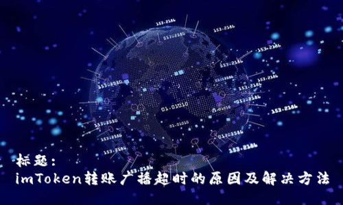 标题:
imToken转账广播超时的原因及解决方法