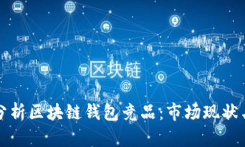 深入分析区块链钱包竞品：市场现状与趋势
