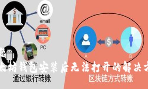 标题
以太坊钱包安装后无法打开的解决方案