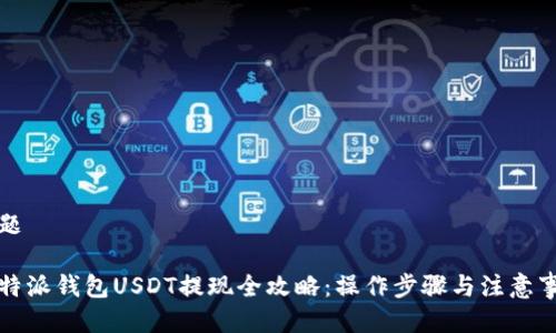 标题

比特派钱包USDT提现全攻略：操作步骤与注意事项