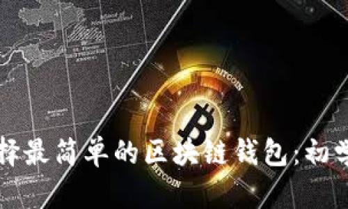 如何选择最简单的区块链钱包：初学者指南