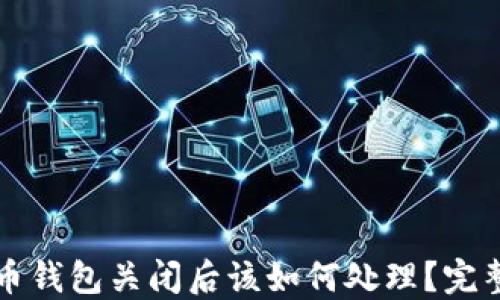 
比特币钱包关闭后该如何处理？完整指南