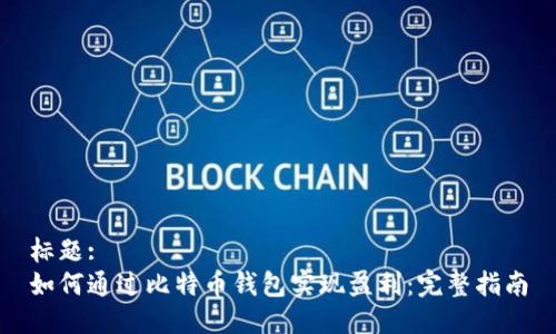 标题:
如何通过比特币钱包实现盈利：完整指南
