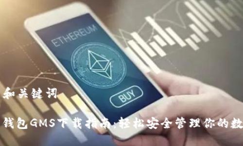 ### 和关键词

以太坊钱包GMS下载指南：轻松安全管理你的数字资产