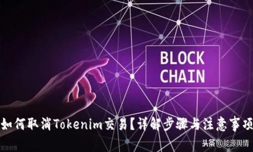 如何取消Tokenim交易？详解步骤与注意事项