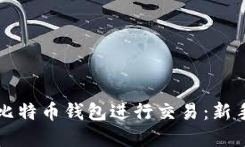 如何使用比特币钱包进行交易：新手完全指南
