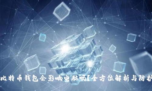 且的
下载比特币钱包会影响电脑吗？全方位解析与防护技巧