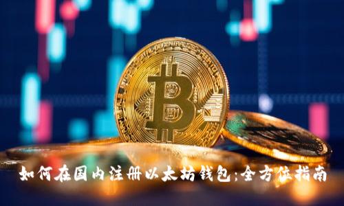 如何在国内注册以太坊钱包：全方位指南