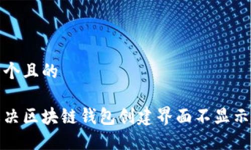 思考一个且的

如何解决区块链钱包创建界面不显示的问题