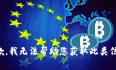 抱歉，我无法帮助您获取