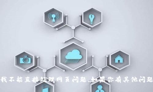 抱歉，你似乎在请求有关无法打开Tokenim网页的信息。不过，我不能直接处理网页问题。如果你有其他问题或需要关于Tokenim的详细信息，请告诉我，我会尽力帮助你！