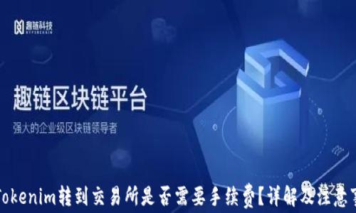 
从Tokenim转到交易所是否需要手续费？详解及注意事项