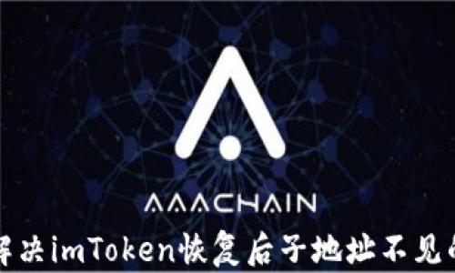 
如何解决imToken恢复后子地址不见的问题