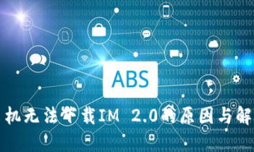 华为手机无法下载IM 2.0的原因与解决方案