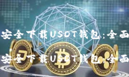 如何安全下载USDT钱包：全面指南

如何安全下载USDT钱包：全面指南