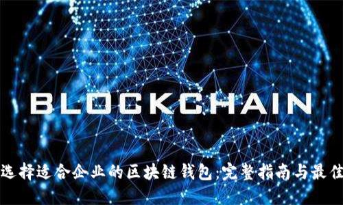 如何选择适合企业的区块链钱包：完整指南与最佳实践
