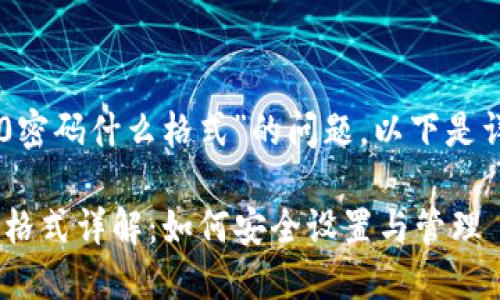 关于“im2.0密码什么格式”的问题，以下是详细的内容：

IM2.0密码格式详解：如何安全设置与管理