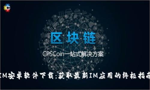 IM安卓软件下载：获取最新IM应用的终极指南