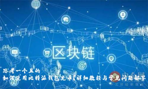 思考一个且的  
如何使用比特派钱包充币？详细教程与常见问题解答