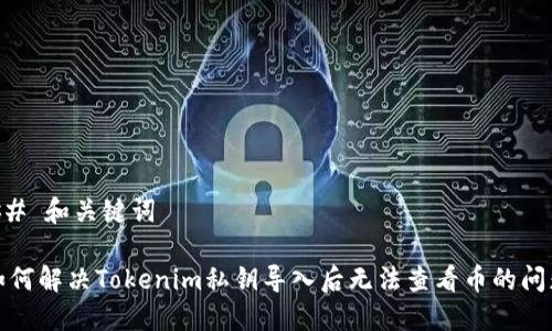 ## 和关键词

如何解决Tokenim私钥导入后无法查看币的问题