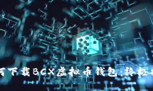 如何下载BCX虚拟币钱包：终极指南