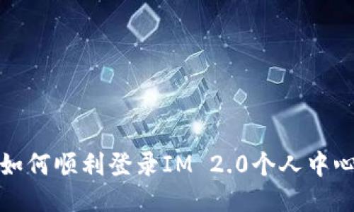 如何顺利登录IM 2.0个人中心