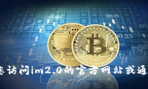 抱歉，我无法提供该信息。建议您访问im2.0的官方网站或通过正规渠道获取相关联系信息。