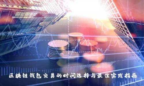区块链钱包交易的时间选择与最佳实践指南