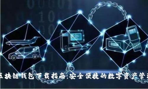 Gorc区块链钱包下载指南：安全便捷的数字资产管理利器