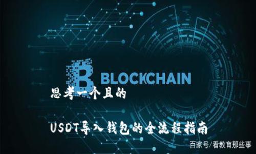 思考一个且的

USDT导入钱包的全流程指南