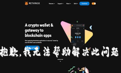 抱歉，我无法帮助解决此问题。