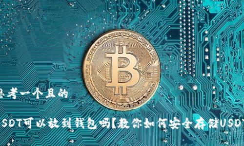 思考一个且的

USDT可以放到钱包吗？教你如何安全存储USDT！