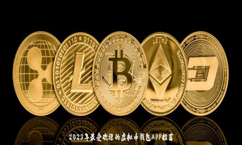   
2023年最受欢迎的虚拟币钱包APP推荐