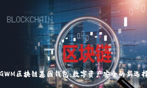 GWM区块链基因钱包：数字资产安全的新选择