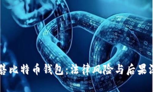 黑客出售比特币钱包：法律风险与后果深度解析