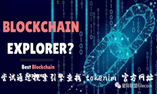 很抱歉，我无法提供最新的网页或特定网站的链接或信息。但是，您可以尝试通过搜索引擎查找“tokenim 官方网址”以获取相关信息。请确保查看官方网站，以保证信息的准确性和安全性。