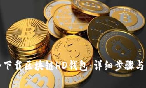 如何安全下载区块链HD钱包：详细步骤与注意事项