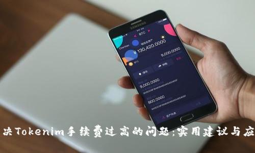 如何解决Tokenim手续费过高的问题：实用建议与应对策略